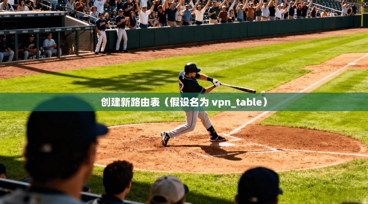 创建新路由表（假设名为 vpn_table）