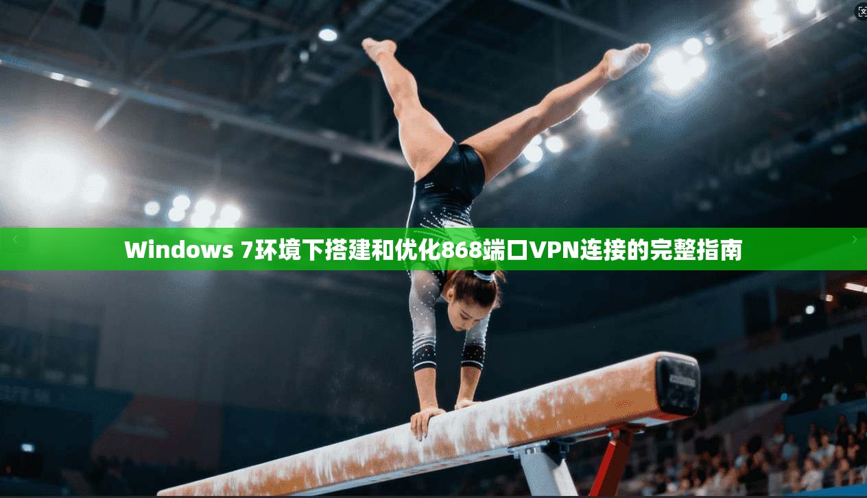 Windows 7环境下搭建和优化868端口VPN连接的完整指南
