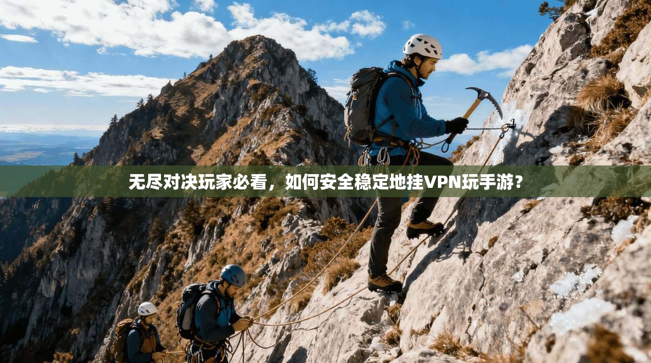 无尽对决玩家必看，如何安全稳定地挂VPN玩手游？