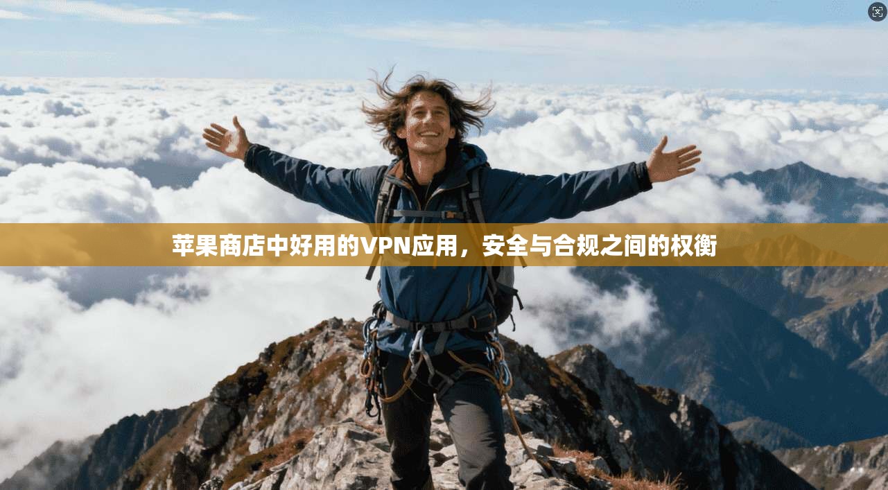 苹果商店中好用的VPN应用，安全与合规之间的权衡