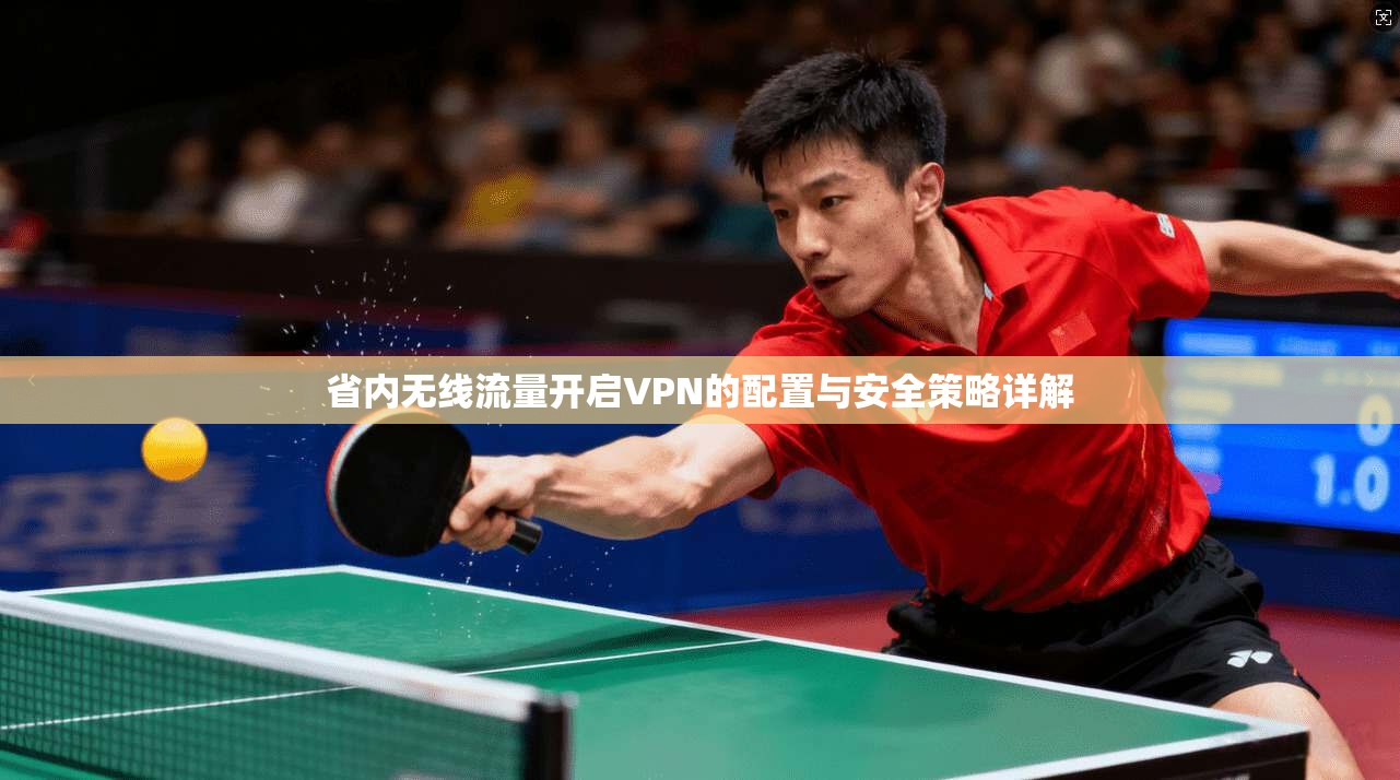 省内无线流量开启VPN的配置与安全策略详解