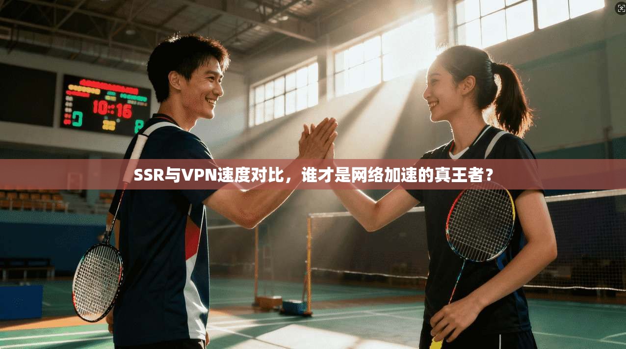 SSR与VPN速度对比，谁才是网络加速的真王者？