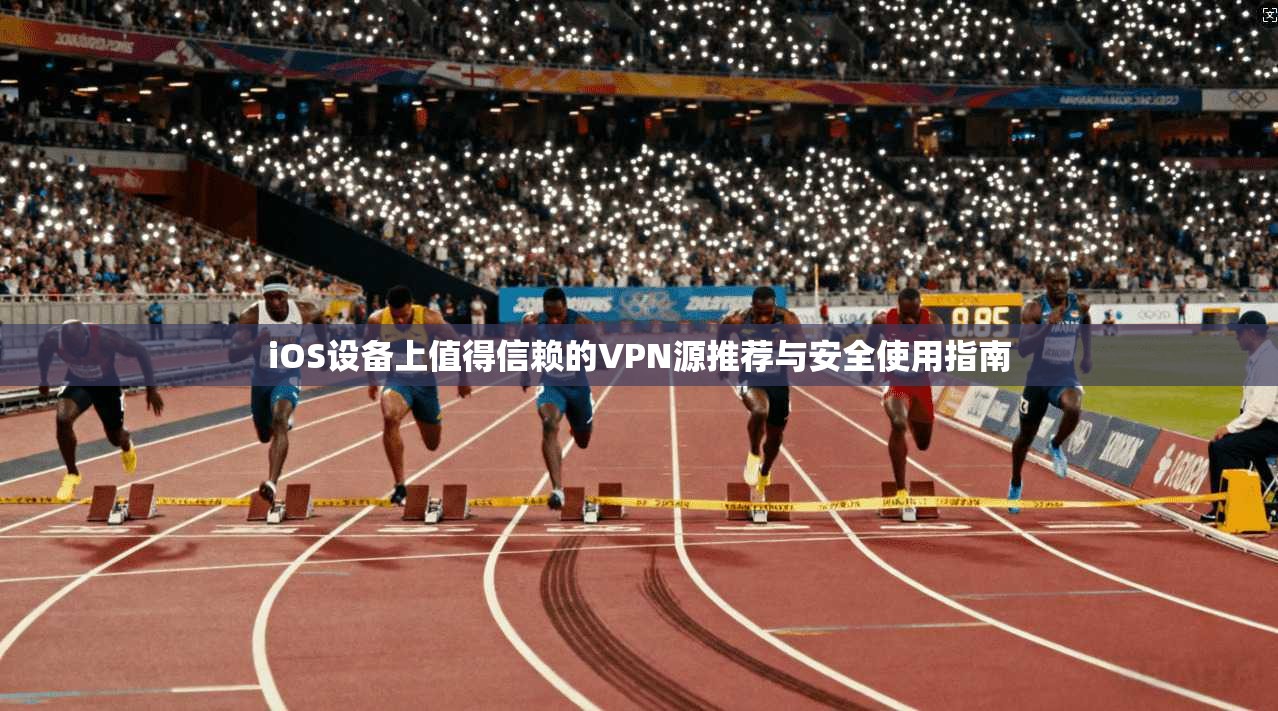 iOS设备上值得信赖的VPN源推荐与安全使用指南