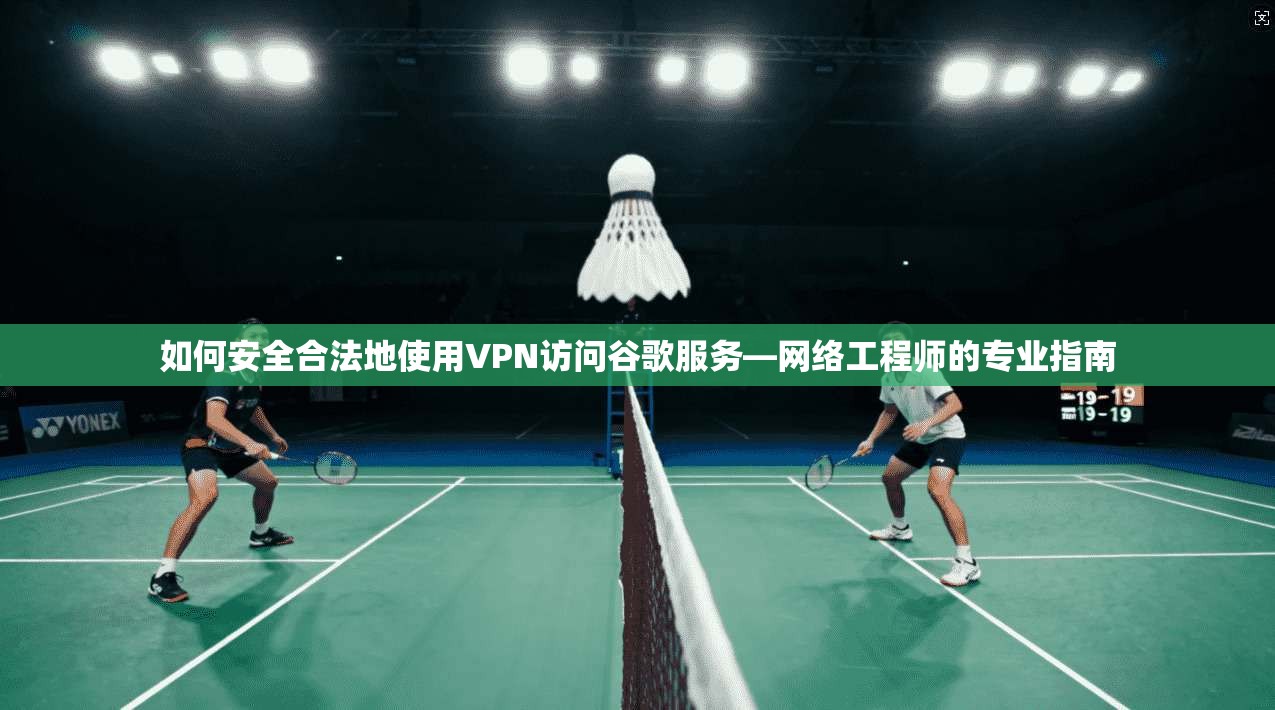 如何安全合法地使用VPN访问谷歌服务—网络工程师的专业指南