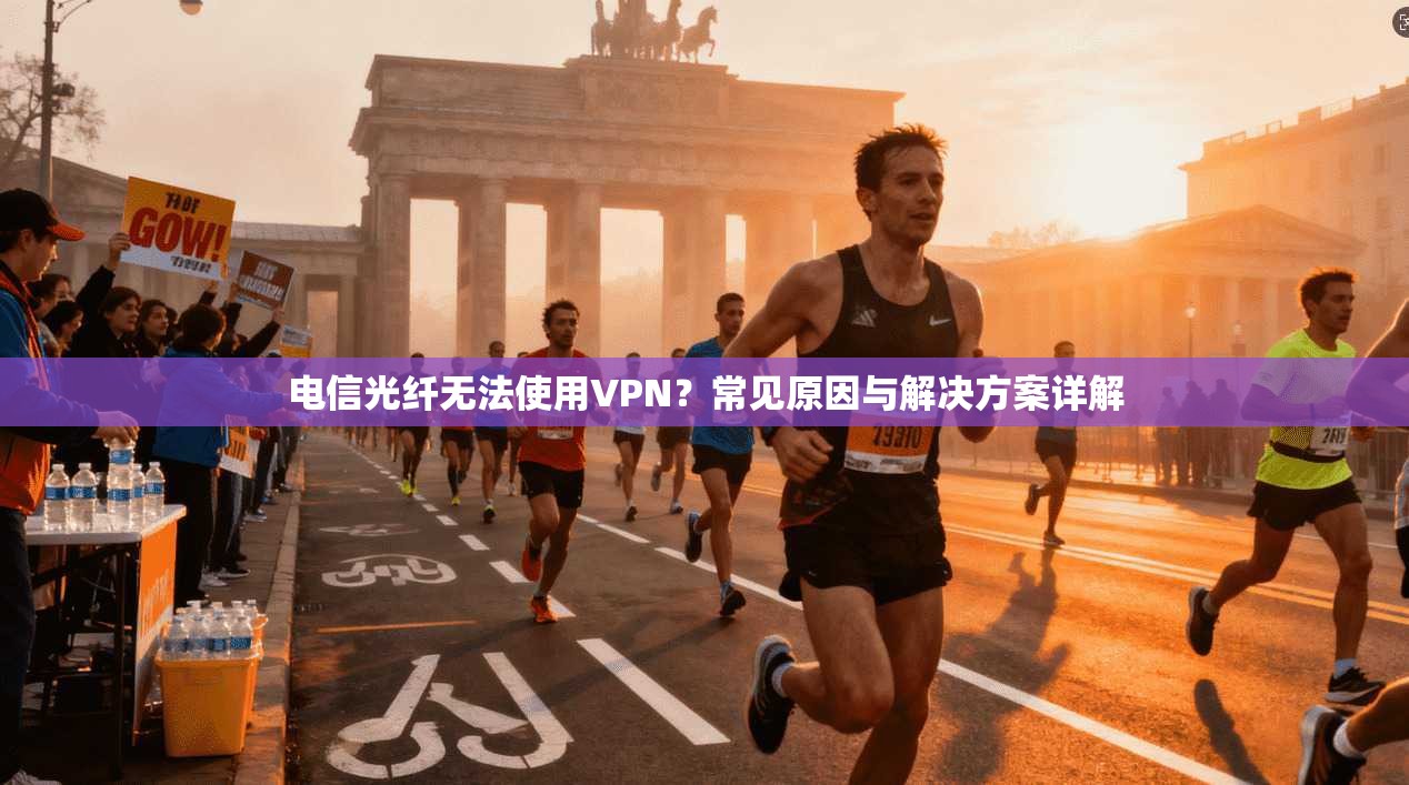 电信光纤无法使用VPN?常见原因与解决方案详解 电信光纤无法使用VPN?常见原因与解决方案详解