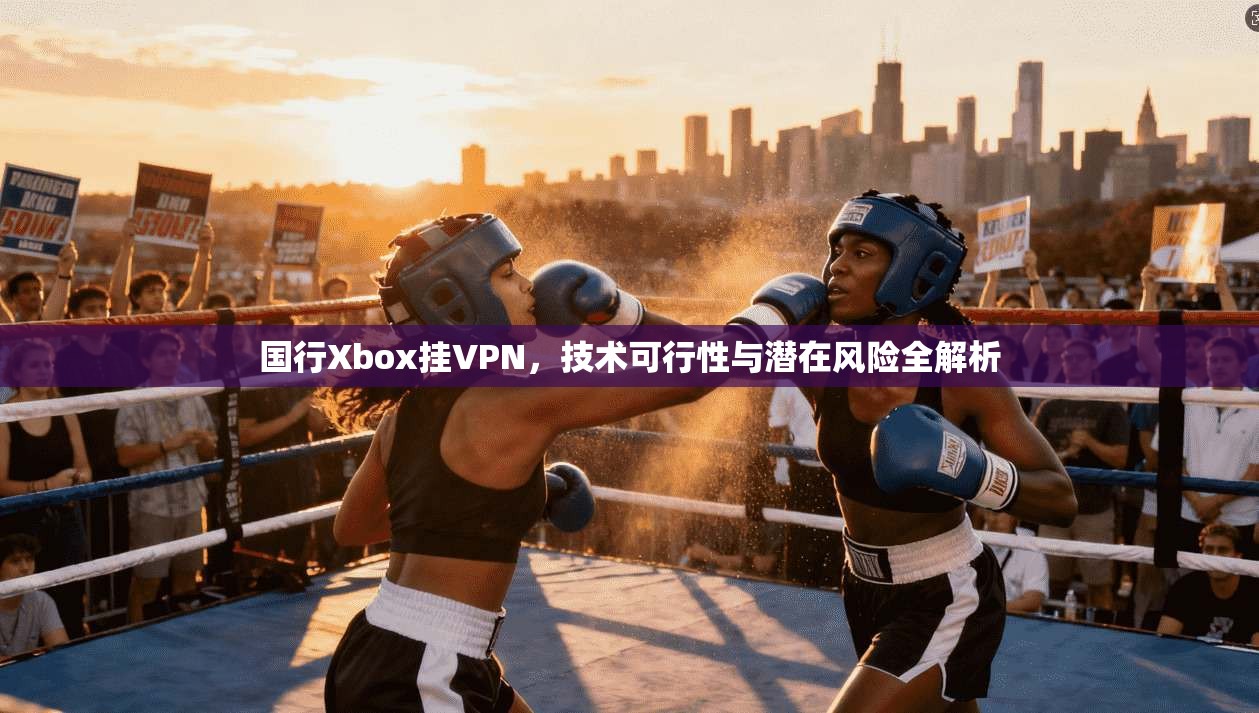 国行Xbox挂VPN,技术可行性与潜在风险全解析 国行Xbox挂VPN,技术可行性与潜在风险全解析