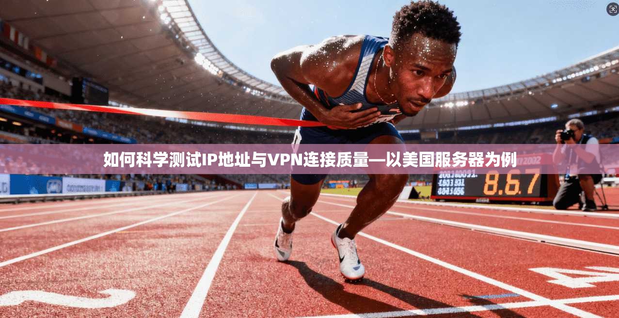 如何科学测试IP地址与VPN连接质量—以美国服务器为例