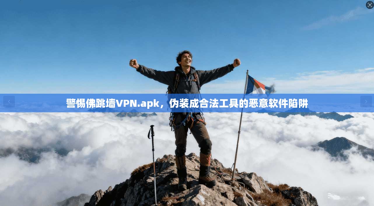 警惕佛跳墙VPN.apk，伪装成合法工具的恶意软件陷阱