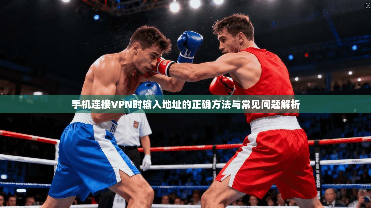 手机连接VPN时输入地址的正确方法与常见问题解析