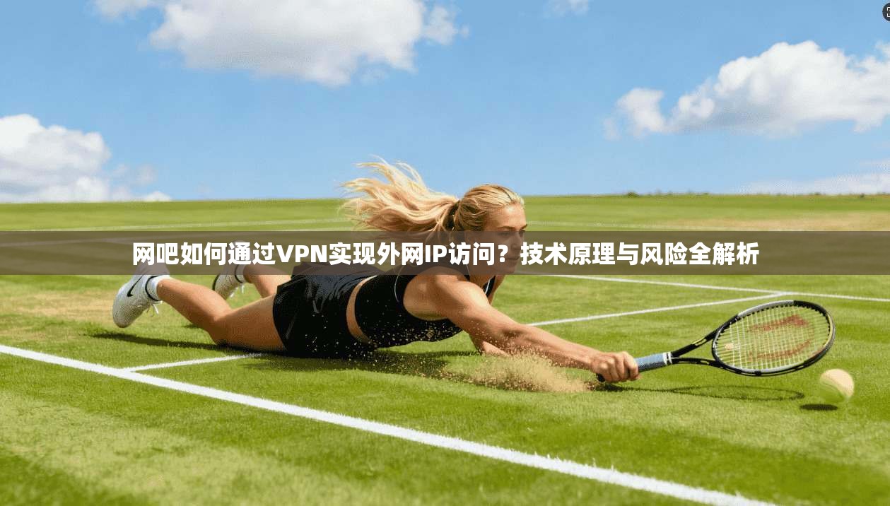网吧如何通过VPN实现外网IP访问?技术原理与风险全解析 网吧如何通过VPN实现外网IP访问?技术原理与风险全解析