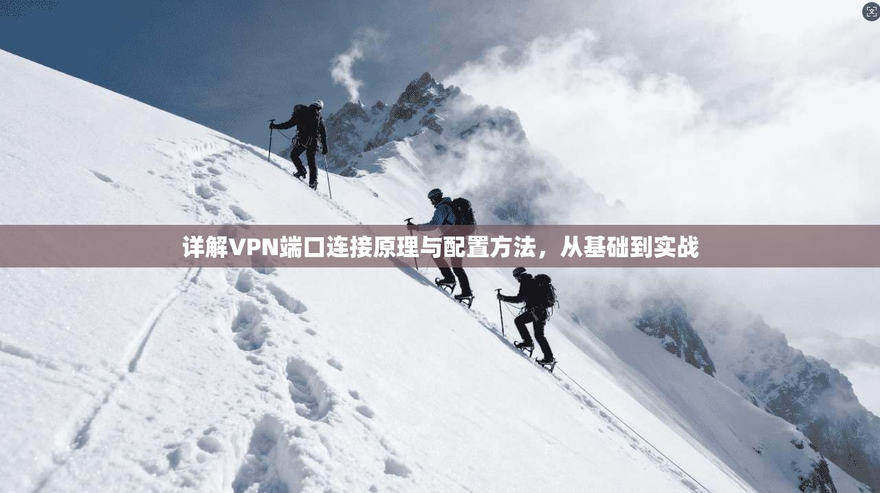 详解VPN端口连接原理与配置方法，从基础到实战