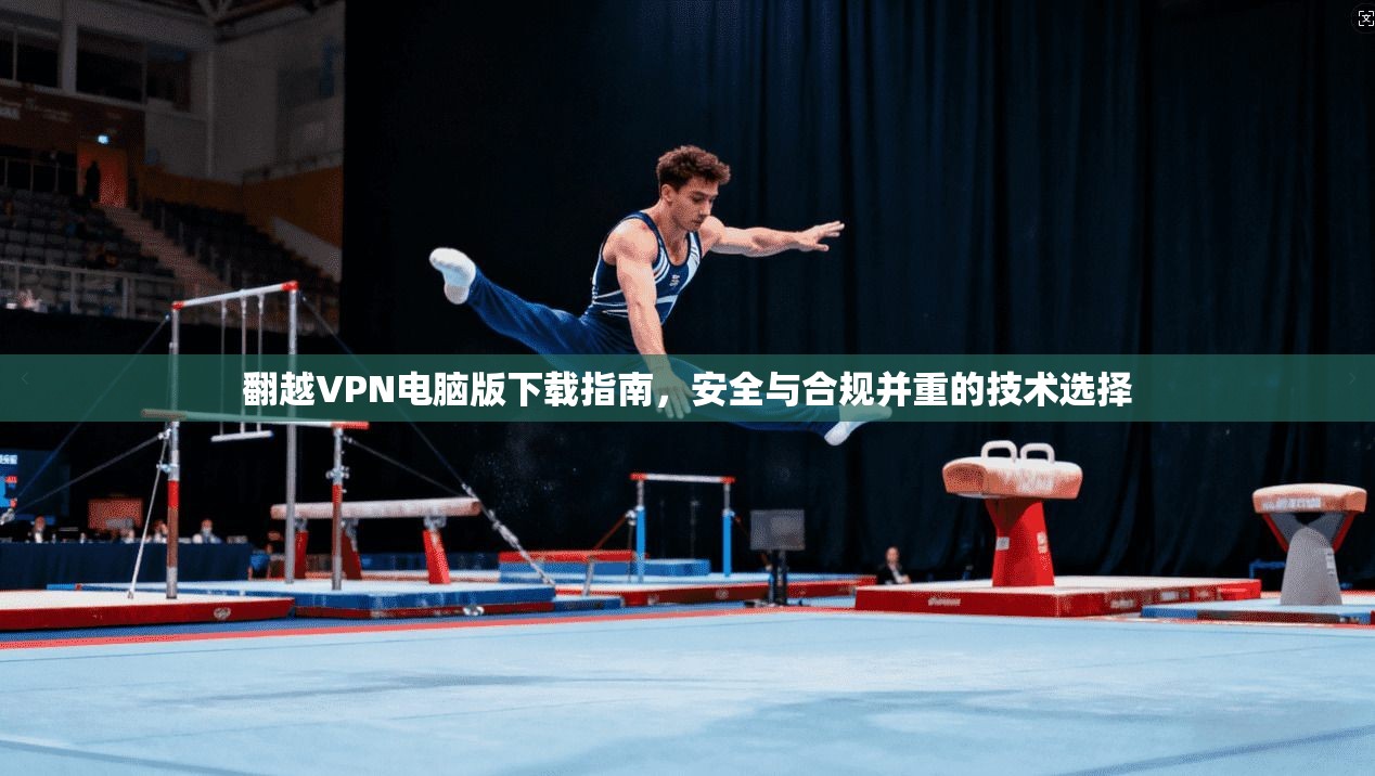 翻越VPN电脑版下载指南，安全与合规并重的技术选择