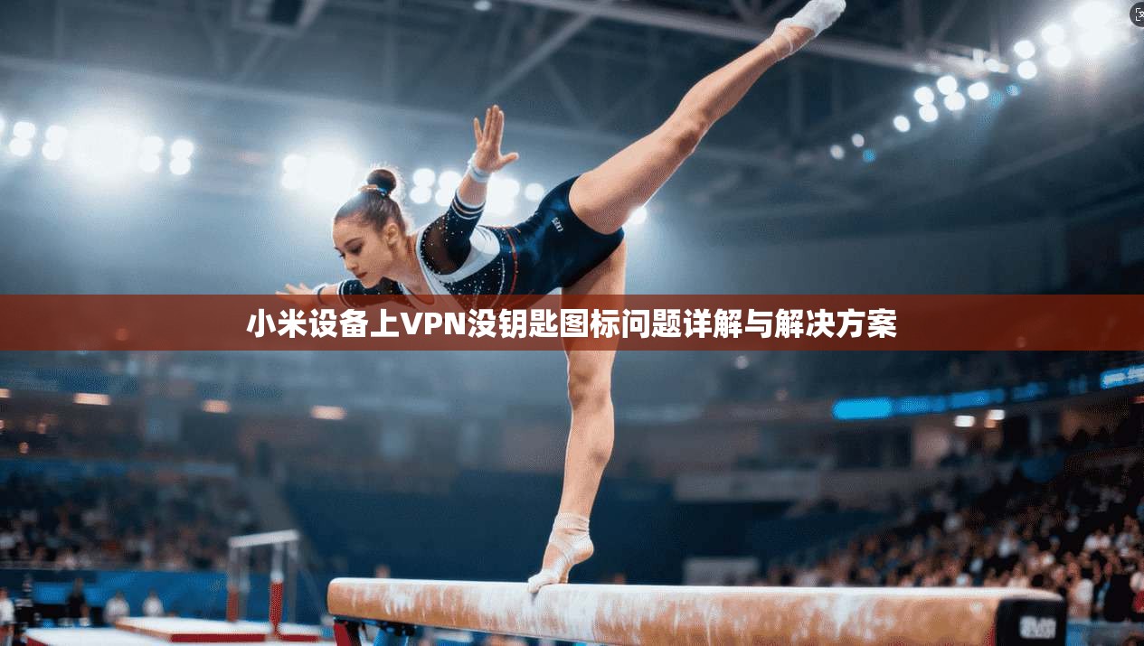 小米设备上VPN没钥匙图标问题详解与解决方案