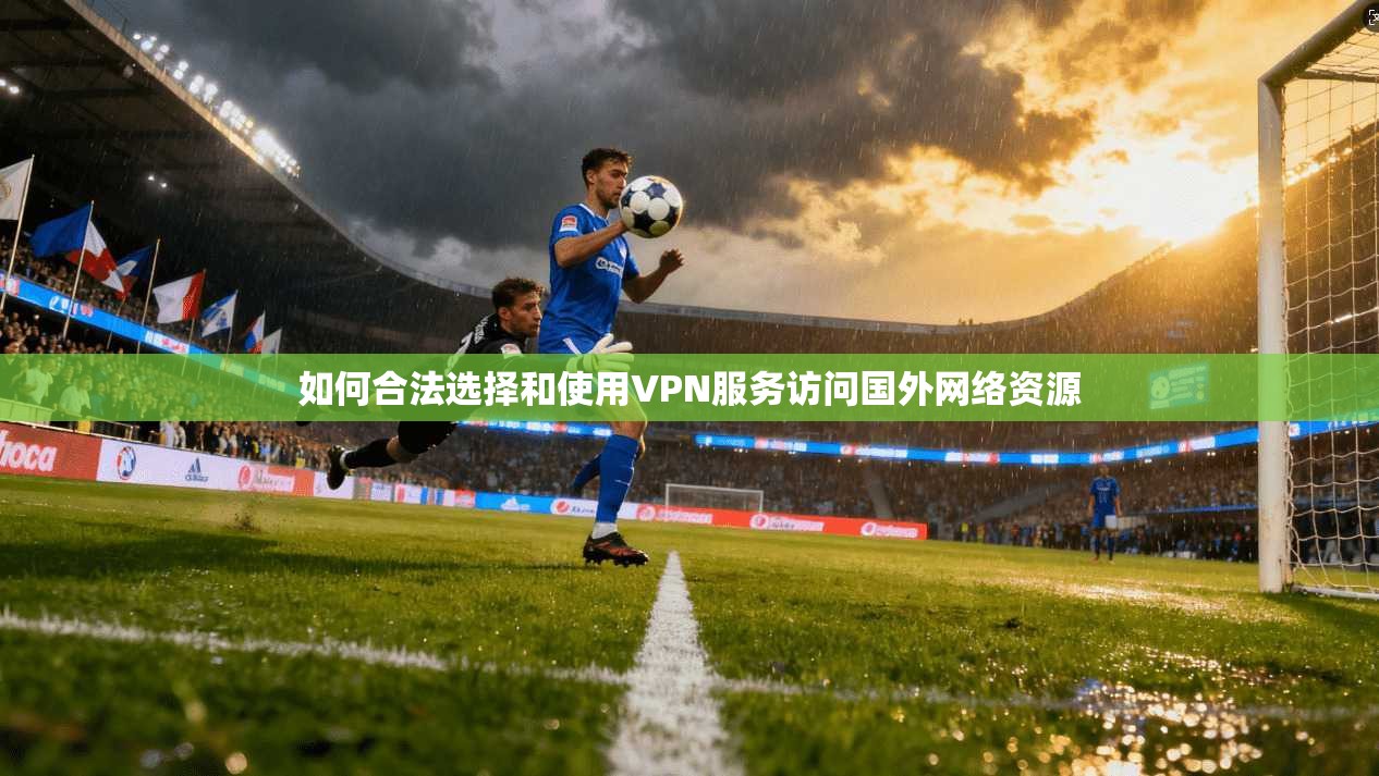 如何合法选择和使用VPN服务访问国外网络资源 如何合法选择和使用VPN服务访问国外网络资源