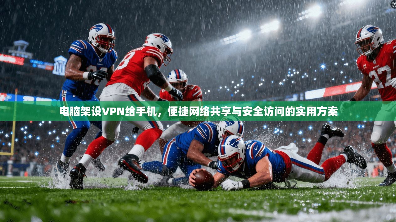 电脑架设VPN给手机，便捷网络共享与安全访问的实用方案