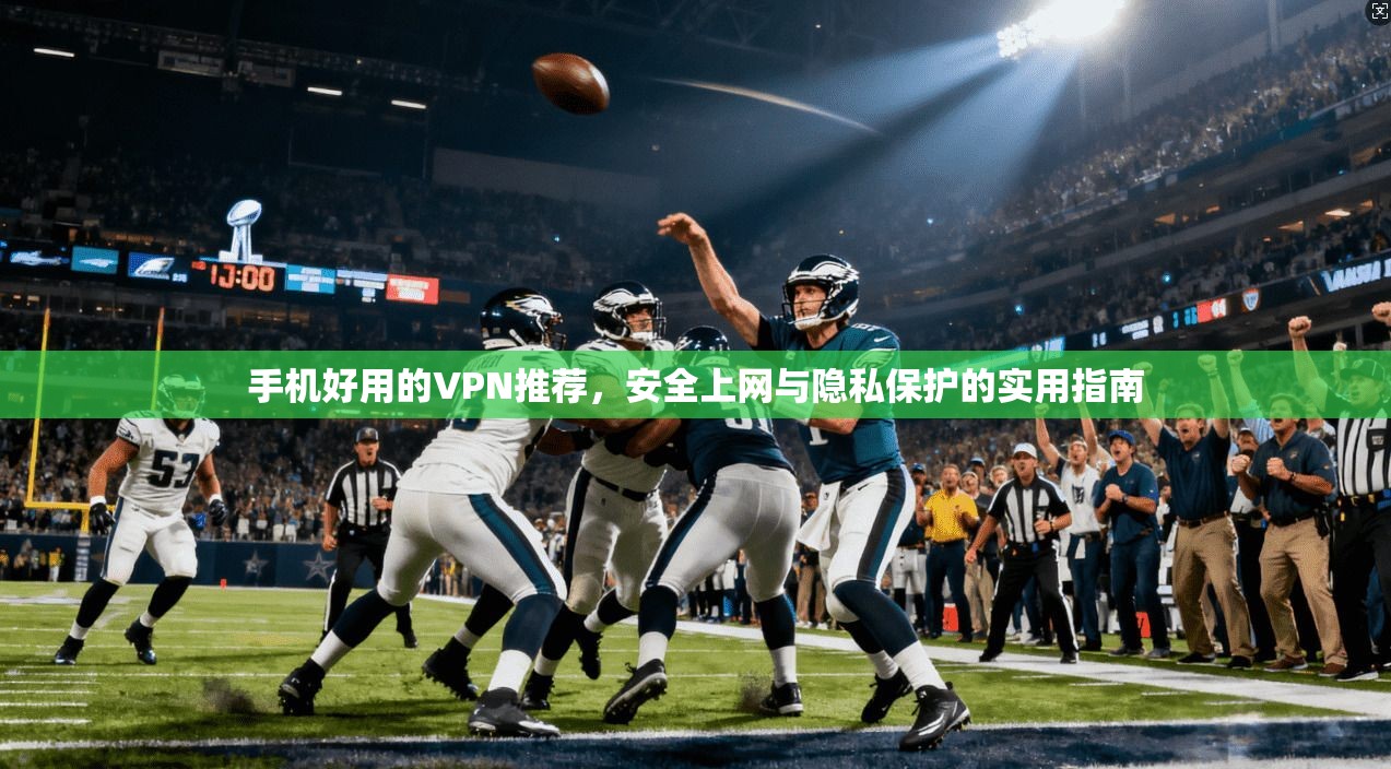 手机好用的VPN推荐，安全上网与隐私保护的实用指南