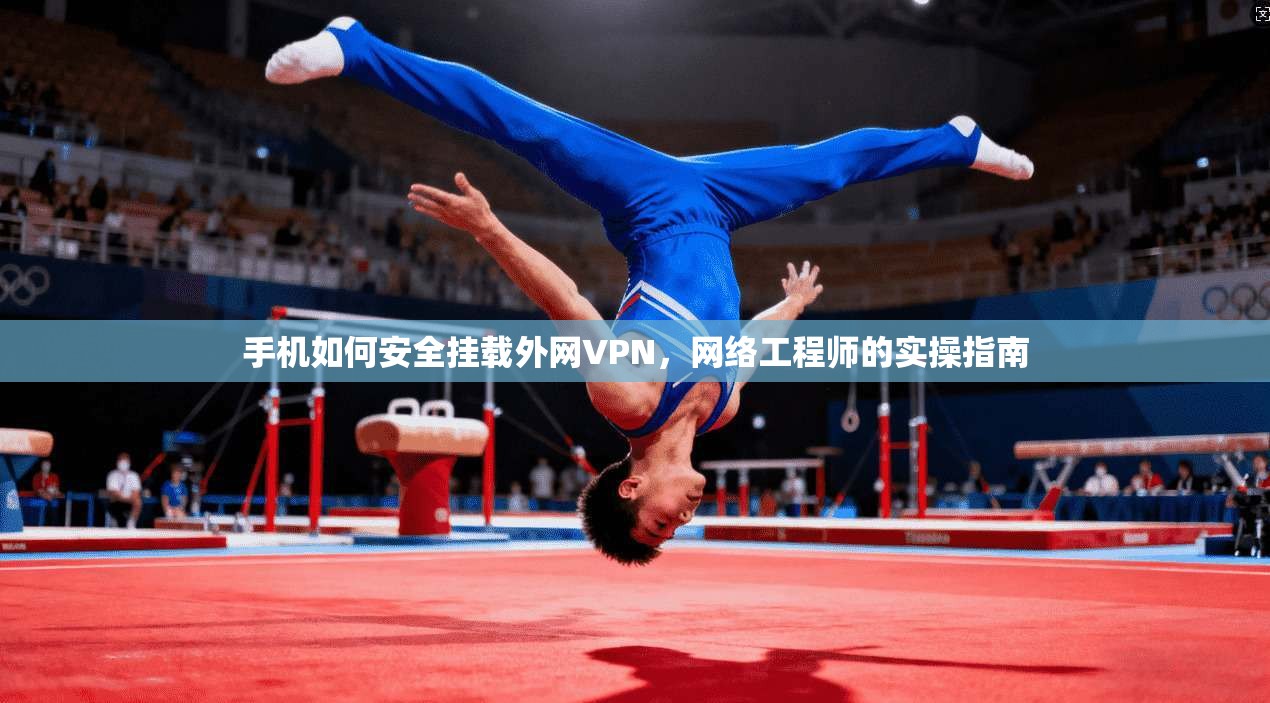 手机如何安全挂载外网VPN，网络工程师的实操指南