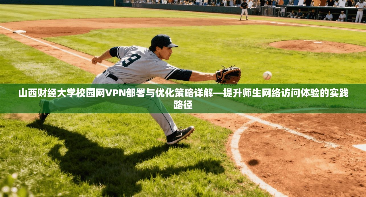 山西财经大学校园网VPN部署与优化策略详解—提升师生网络访问体验的实践路径