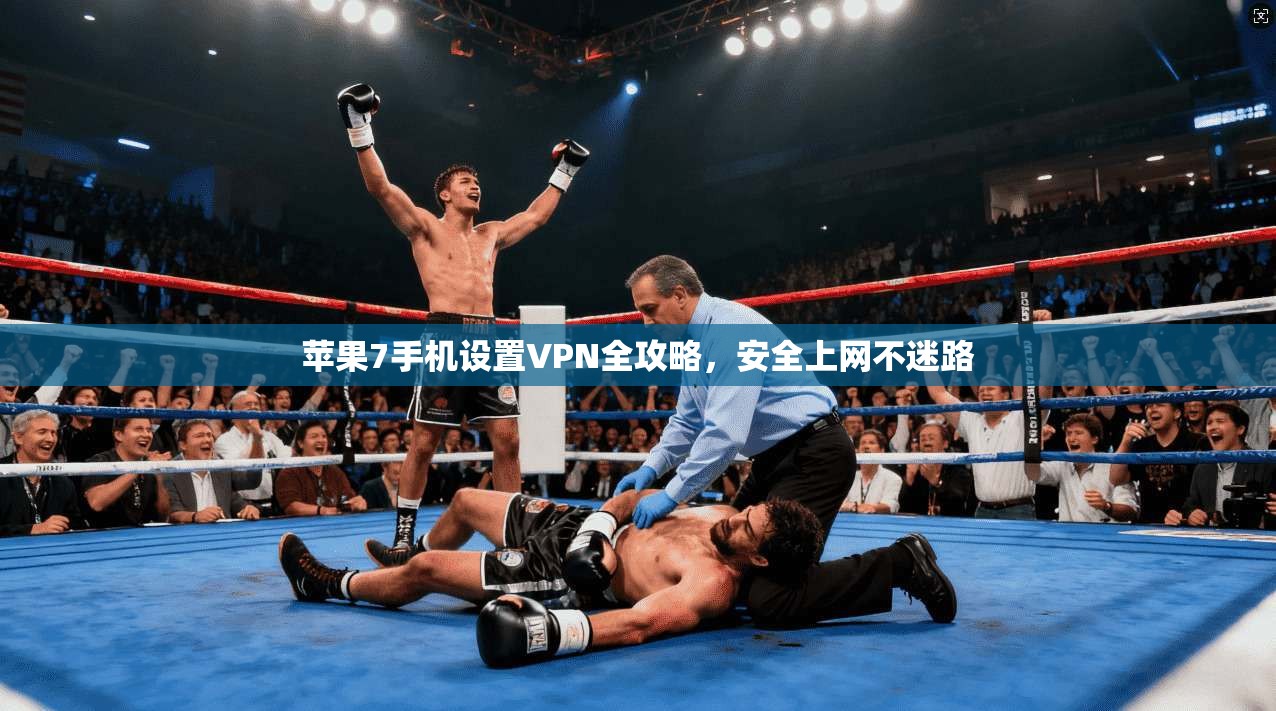 苹果7手机设置VPN全攻略，安全上网不迷路