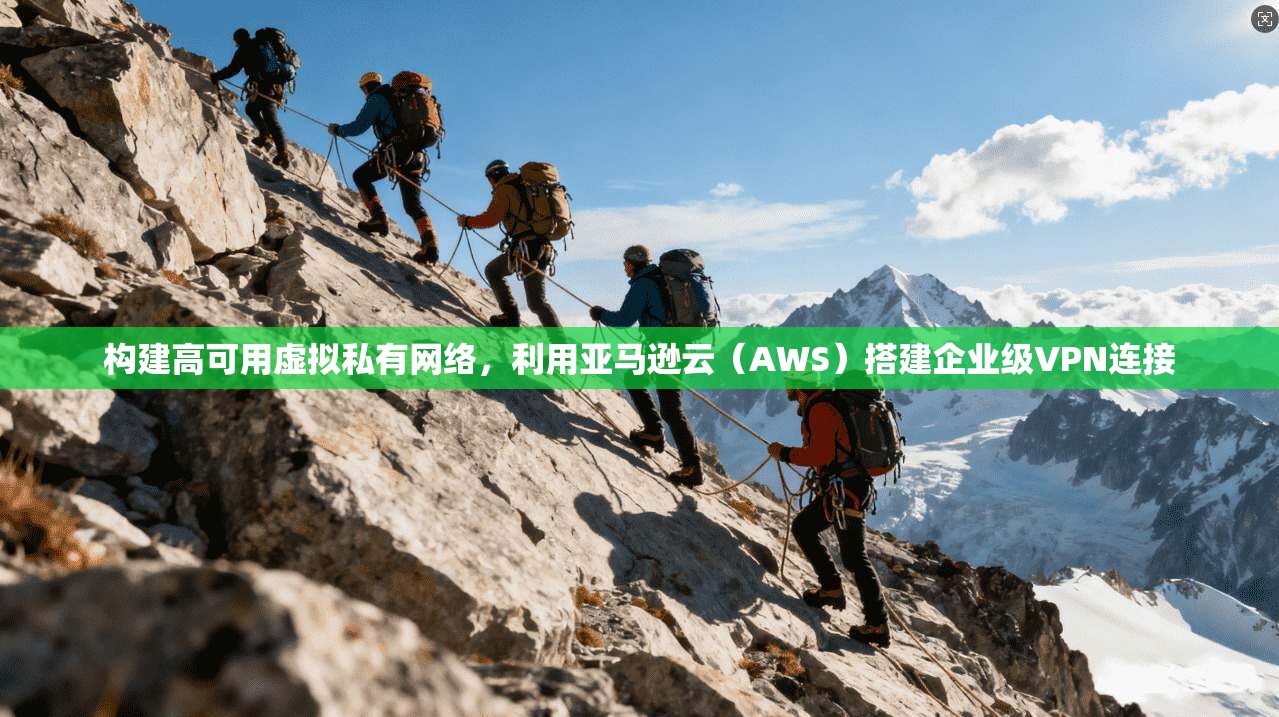 构建高可用虚拟私有网络,利用亚马逊云(AWS)搭建企业级VPN连接