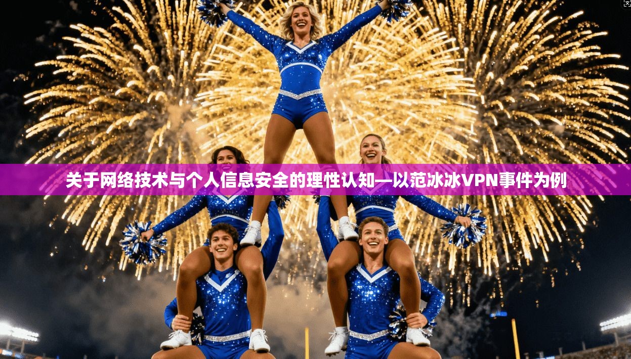 关于网络技术与个人信息安全的理性认知—以范冰冰VPN事件为例
