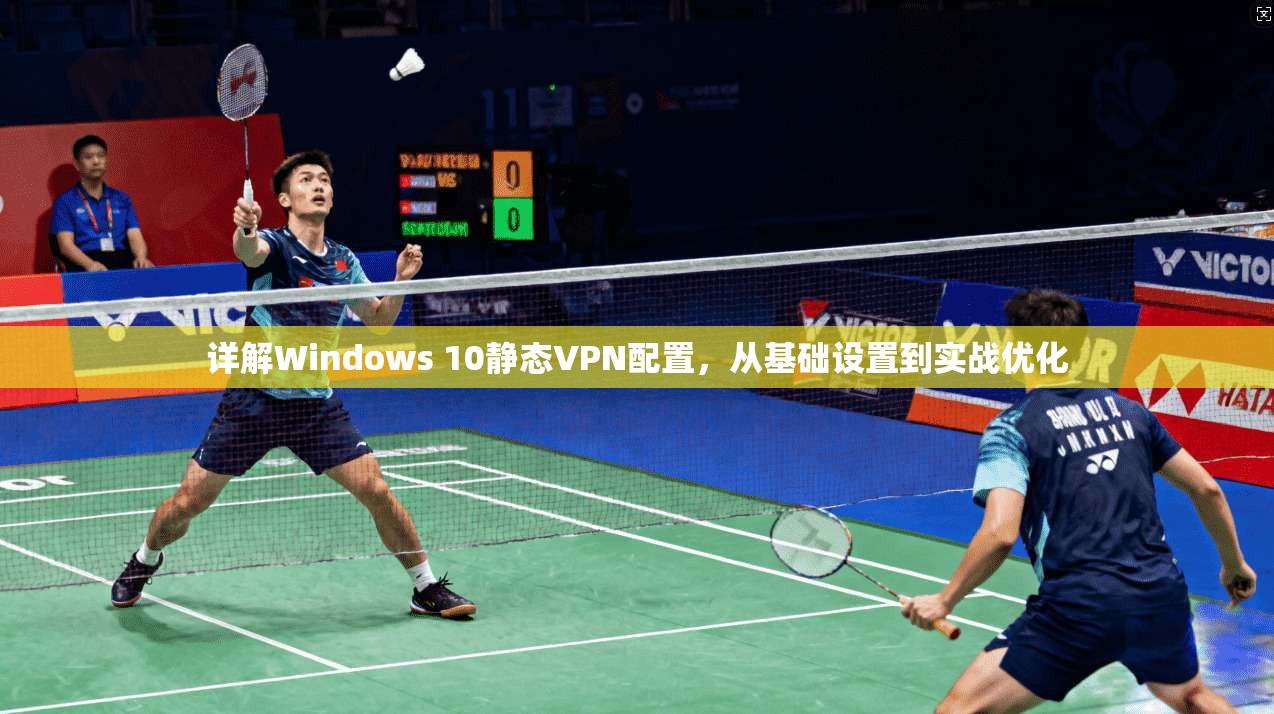 详解Windows 10静态VPN配置，从基础设置到实战优化