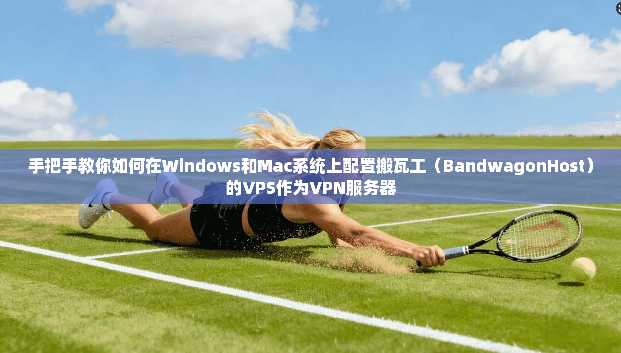 手把手教你如何在Windows和Mac系统上配置搬瓦工（BandwagonHost）的VPS作为VPN服务器