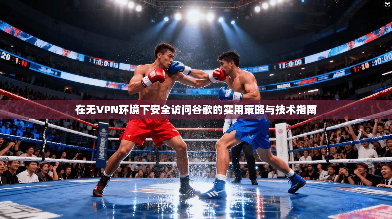 在无VPN环境下安全访问谷歌的实用策略与技术指南