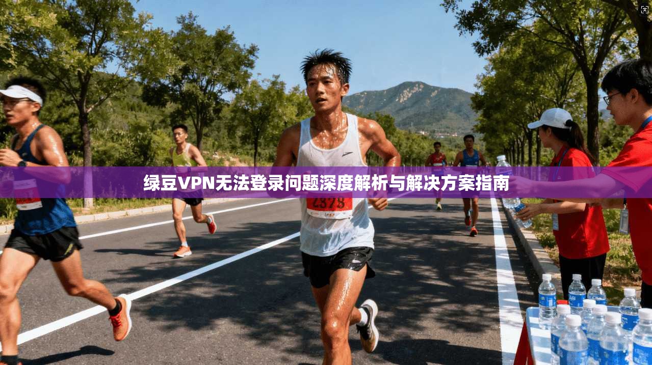 绿豆VPN无法登录问题深度解析与解决方案指南