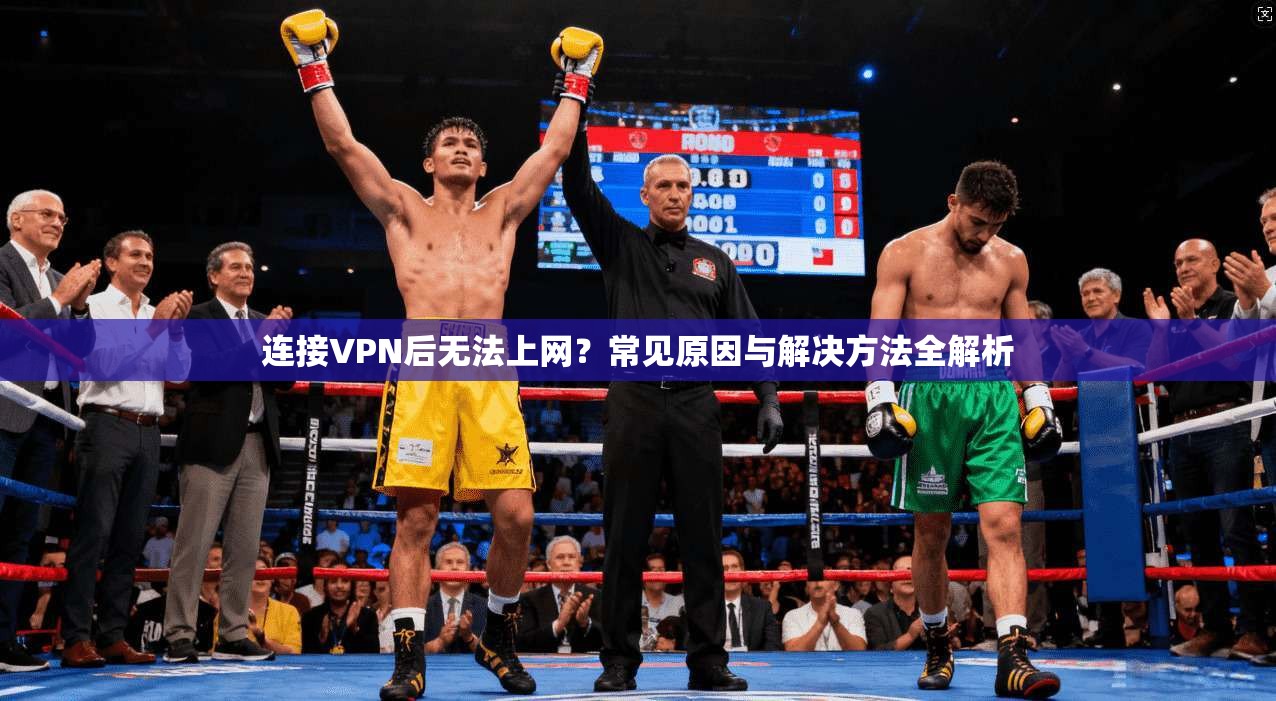 连接VPN后无法上网?常见原因与解决方法全解析 连接VPN后无法上网?常见原因与解决方法全解析