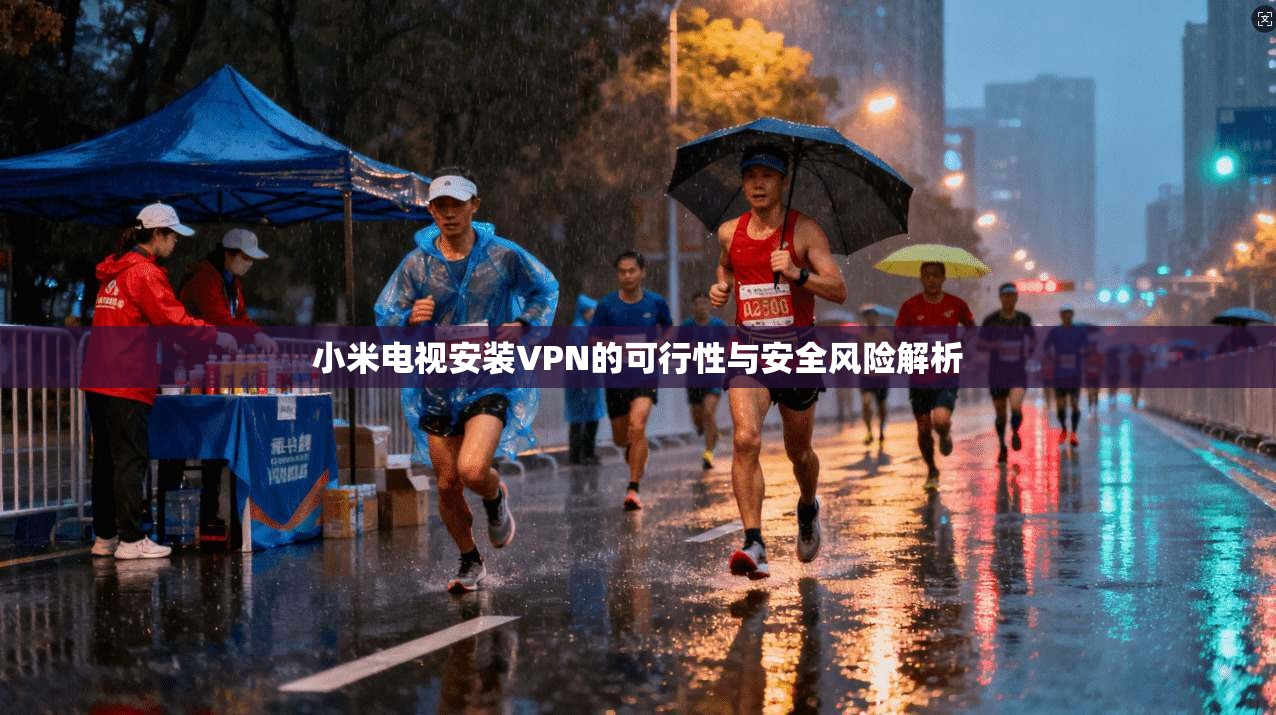 小米电视安装VPN的可行性与安全风险解析