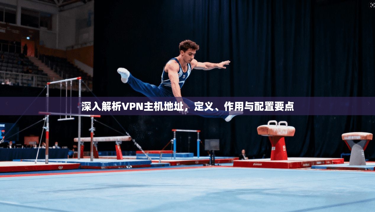 深入解析VPN主机地址，定义、作用与配置要点