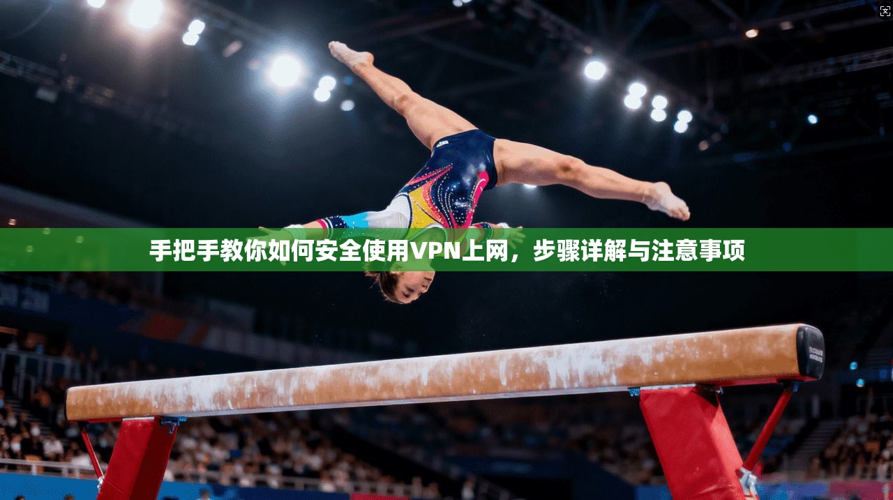 手把手教你如何安全使用VPN上网，步骤详解与注意事项