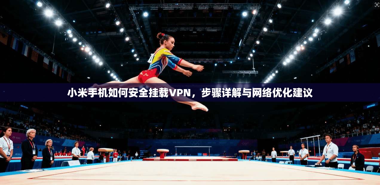 小米手机如何安全挂载VPN，步骤详解与网络优化建议