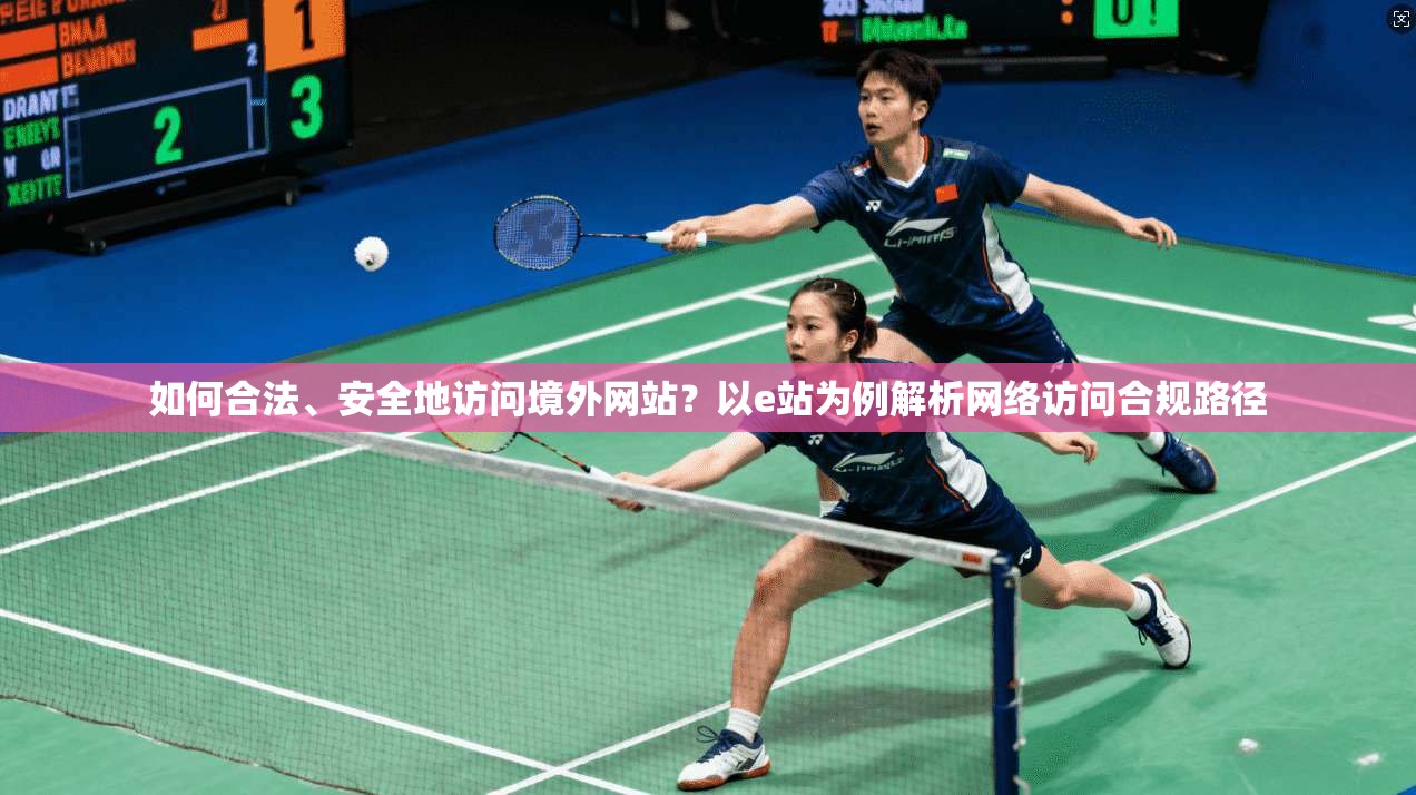 如何合法、安全地访问境外网站？以e站为例解析网络访问合规路径
