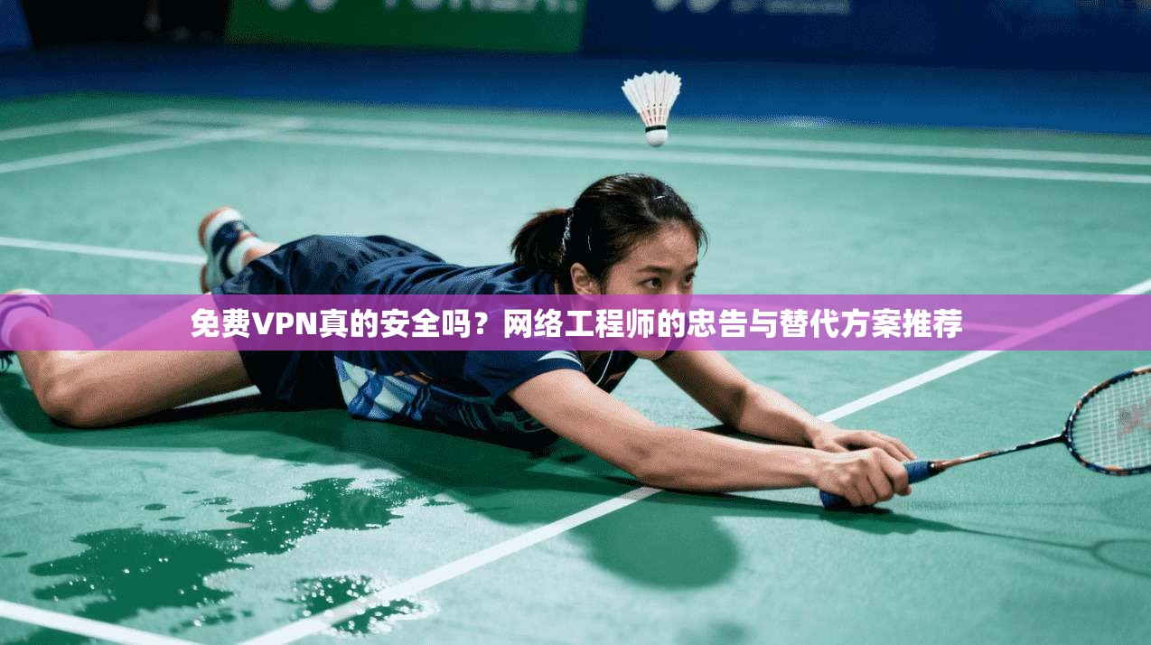 免费VPN真的安全吗?网络工程师的忠告与替代方案推荐