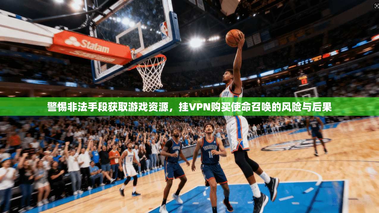 警惕非法手段获取游戏资源,挂VPN购买使命召唤的风险与后果