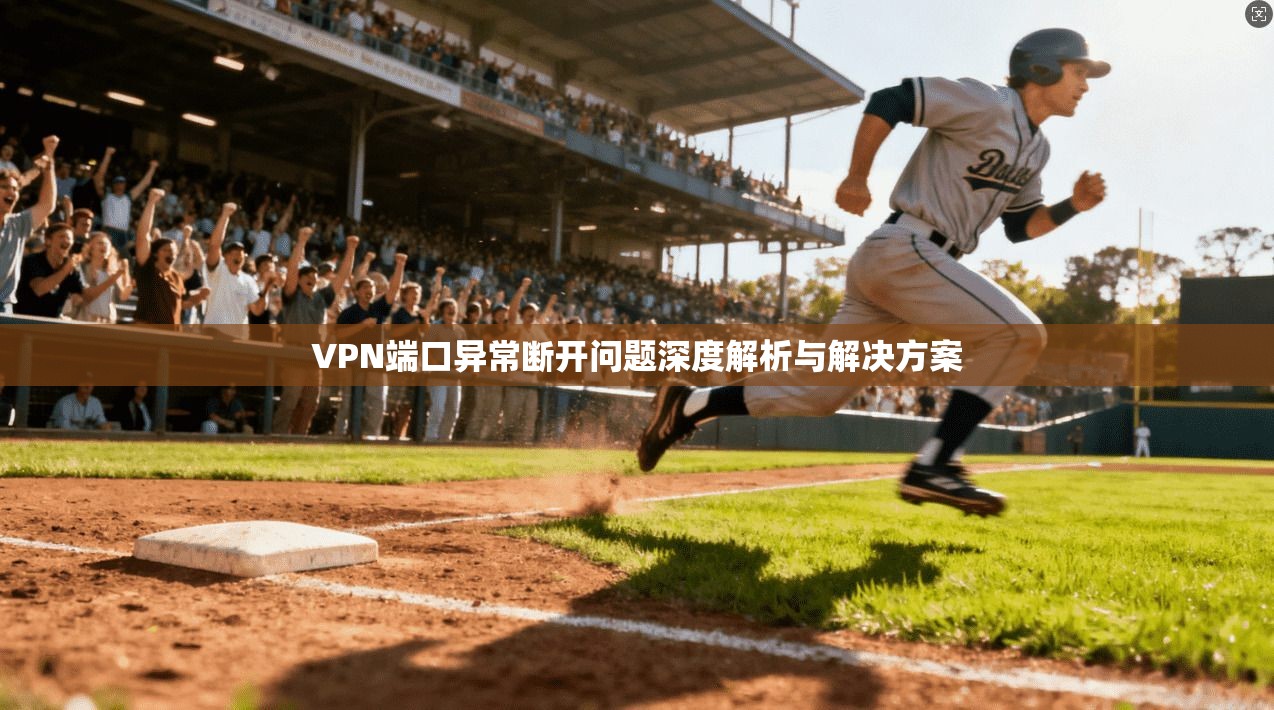 VPN端口异常断开问题深度解析与解决方案