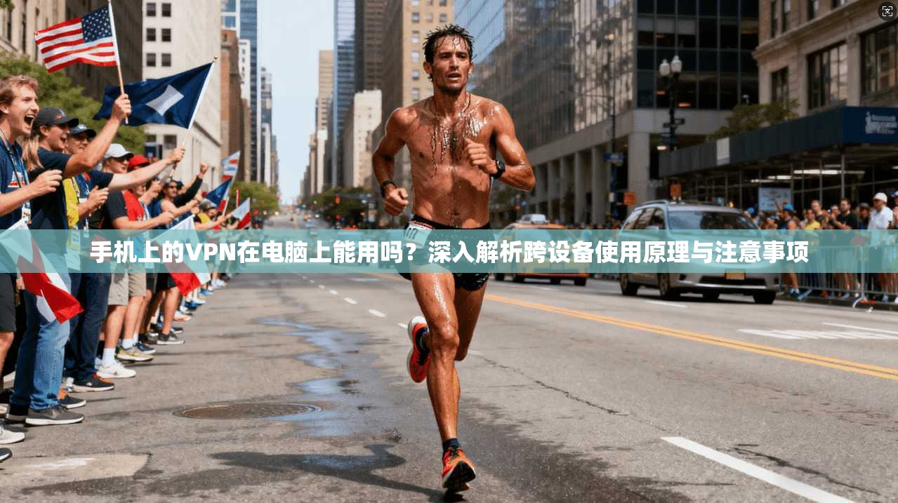 手机上的VPN在电脑上能用吗？深入解析跨设备使用原理与注意事项