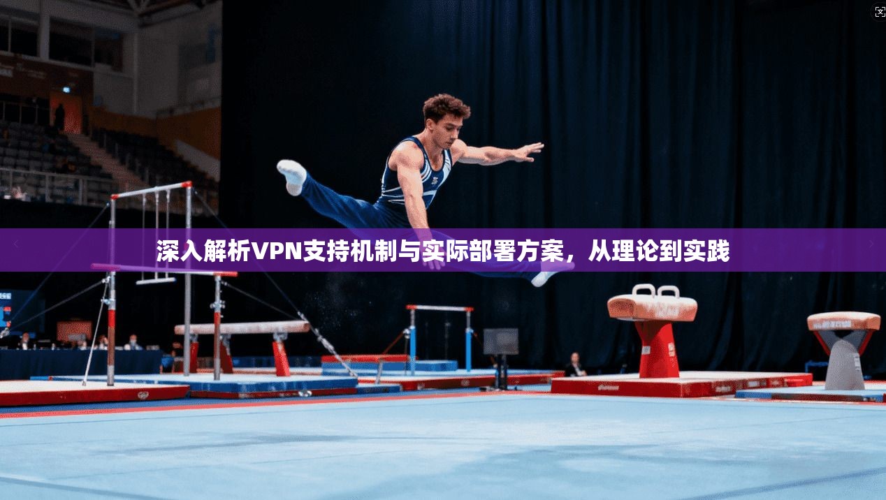 深入解析VPN支持机制与实际部署方案，从理论到实践