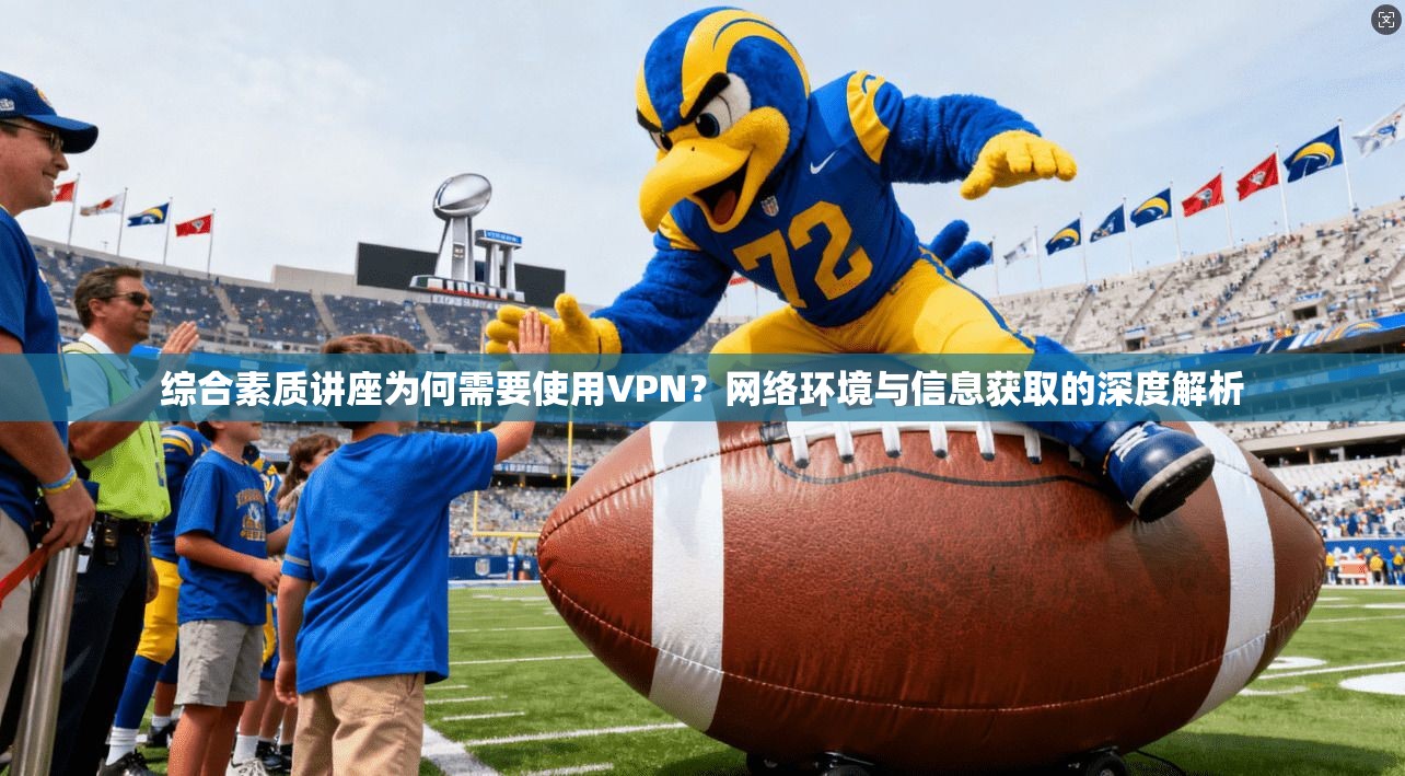 综合素质讲座为何需要使用VPN？网络环境与信息获取的深度解析