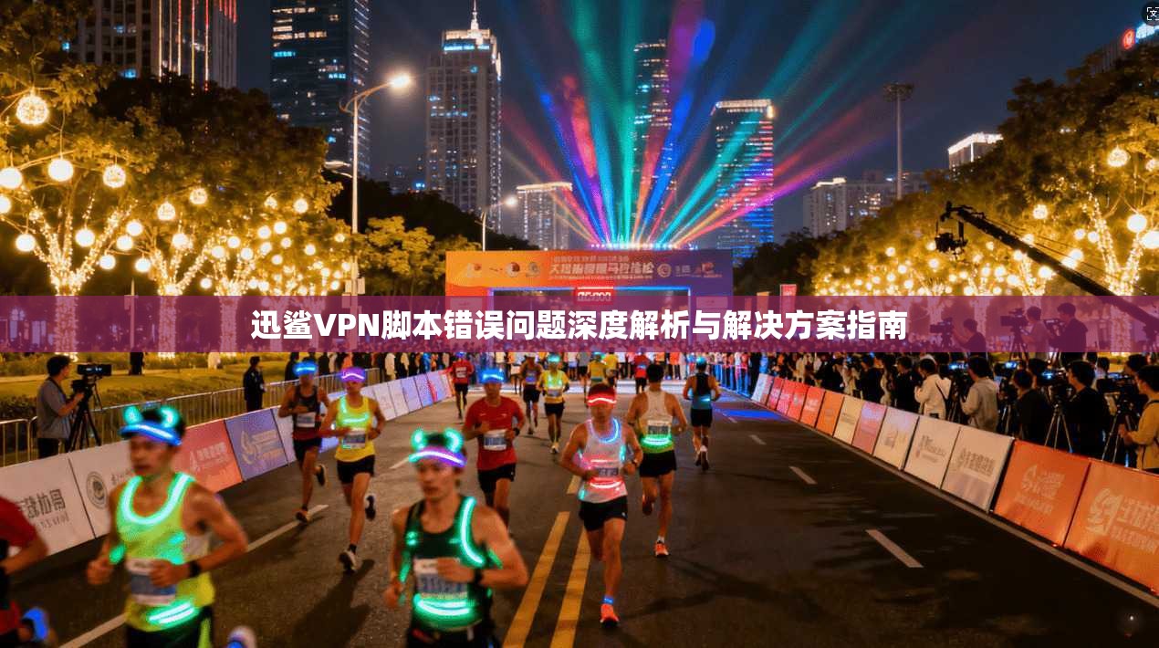 迅鲨VPN脚本错误问题深度解析与解决方案指南