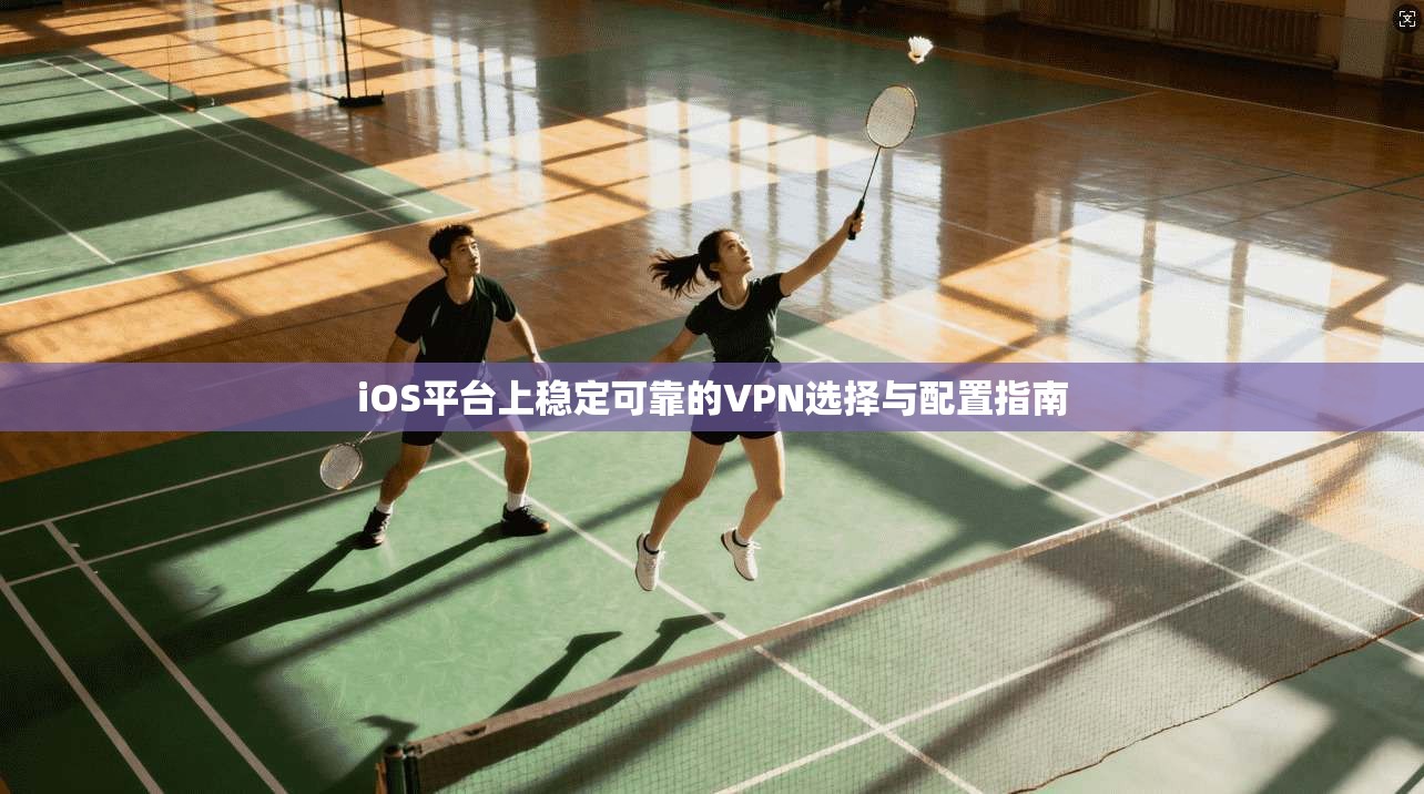 iOS平台上稳定可靠的VPN选择与配置指南