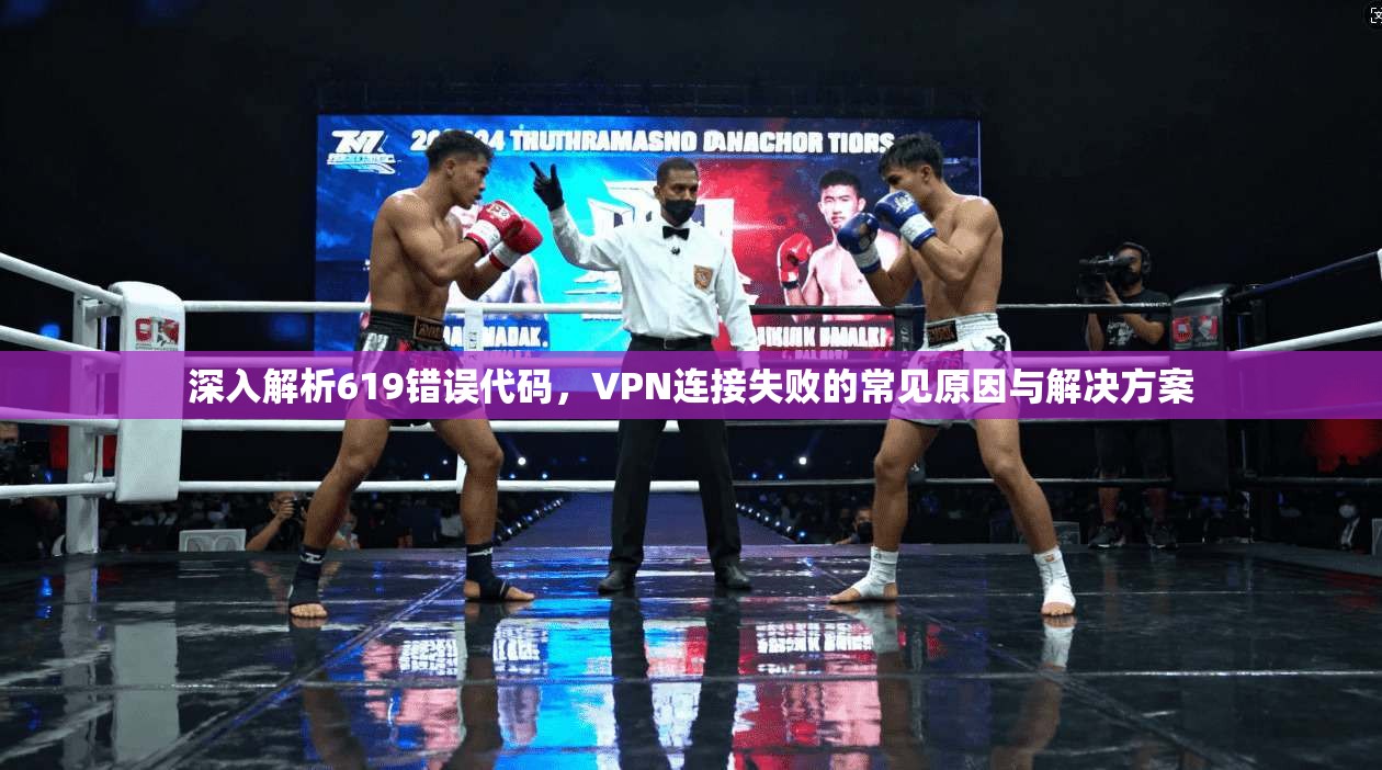 深入解析619错误代码，VPN连接失败的常见原因与解决方案