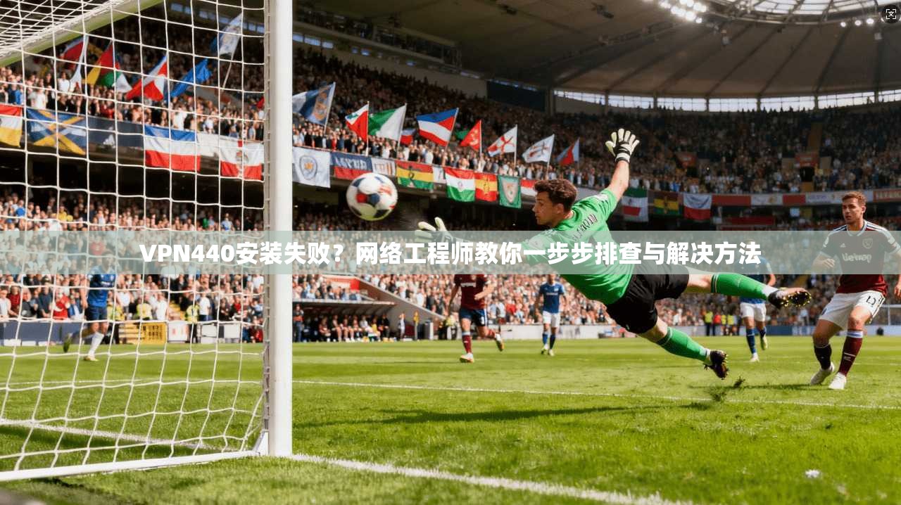 VPN440安装失败？网络工程师教你一步步排查与解决方法