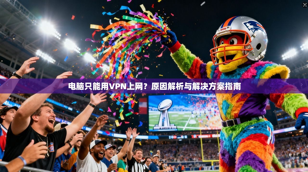 电脑只能用VPN上网？原因解析与解决方案指南