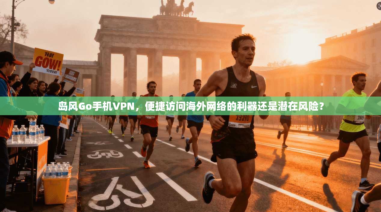 岛风Go手机VPN,便捷访问海外网络的利器还是潜在风险? 岛风Go手机VPN,便捷访问海外网络的利器还是潜在风险?