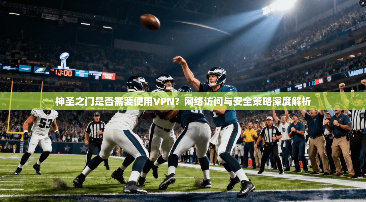 神圣之门是否需要使用VPN？网络访问与安全策略深度解析