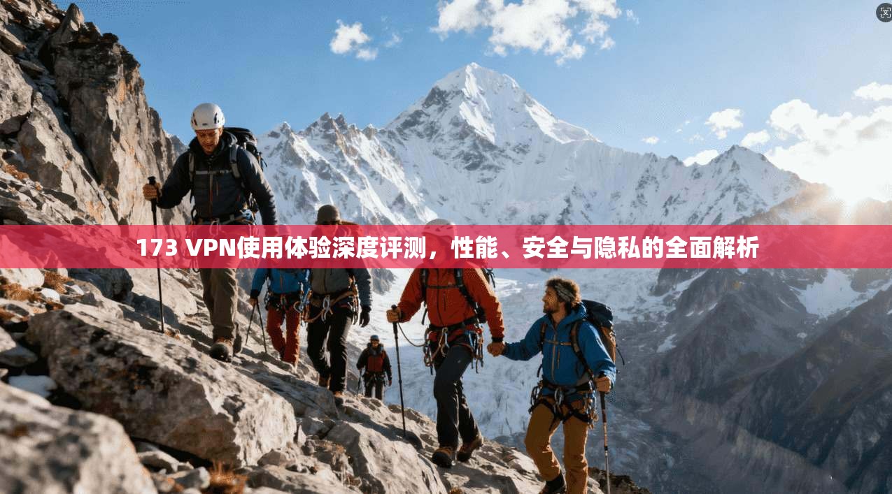 173 VPN使用体验深度评测，性能、安全与隐私的全面解析