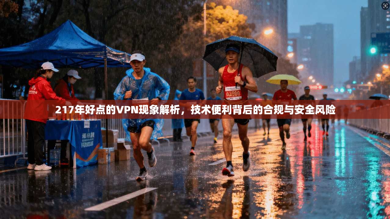 217年好点的VPN现象解析,技术便利背后的合规与安全风险 217年好点的VPN现象解析,技术便利背后的合规与安全风险